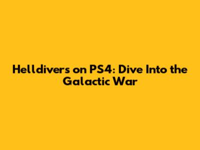 Helldivers on PS4: Dive Into the Galactic War