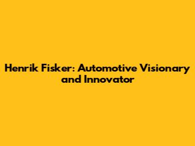 Henrik Fisker: Automotive Visionary and Innovator