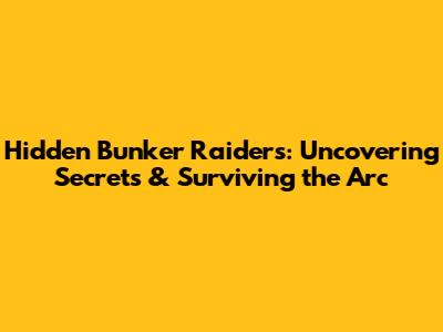 Hidden Bunker Raiders: Uncovering Secrets & Surviving the Arc