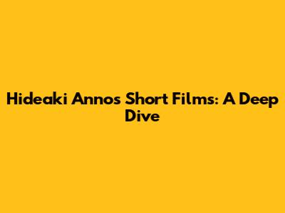 Hideaki Anno's Short Films: A Deep Dive