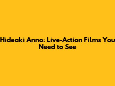 Hideaki Anno: Live-Action Films You Need to See