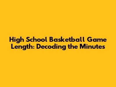 High School Basketball Game Length: Decoding the Minutes