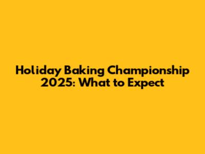 Holiday Baking Championship 2025: What to Expect