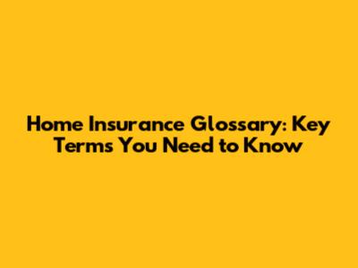 Home Insurance Glossary: Key Terms You Need to Know