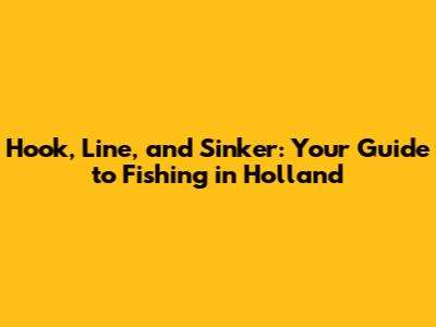 Hook, Line, and Sinker: Your Guide to Fishing in Holland