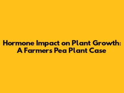 Hormone Impact on Plant Growth: A Farmer's Pea Plant Case