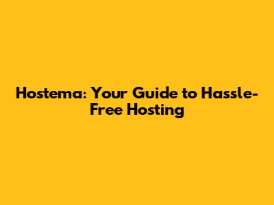 Hostema: Your Guide to Hassle-Free Hosting