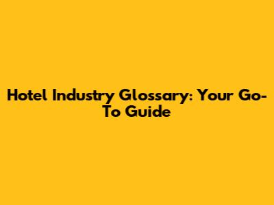 Hotel Industry Glossary: Your Go-To Guide