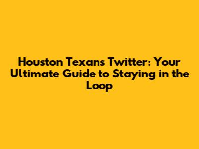 Houston Texans Twitter: Your Ultimate Guide to Staying in the Loop