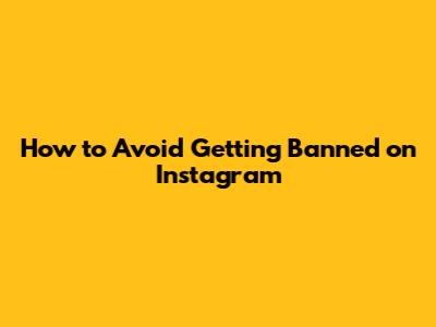 How to Avoid Getting Banned on Instagram