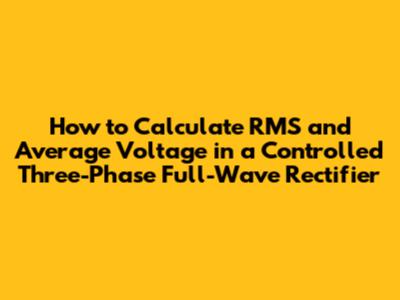 How to Calculate RMS and Average Voltage in a Controlled Three-Phase Full-Wave Rectifier