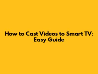 How to Cast Videos to Smart TV: Easy Guide