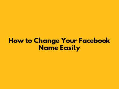 How to Change Your Facebook Name Easily