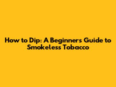 How to Dip: A Beginner's Guide to Smokeless Tobacco
