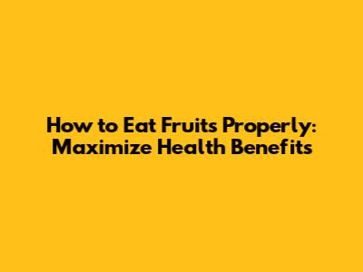 How to Eat Fruits Properly: Maximize Health Benefits