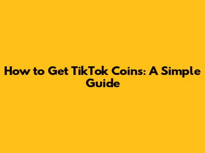 How to Get TikTok Coins: A Simple Guide