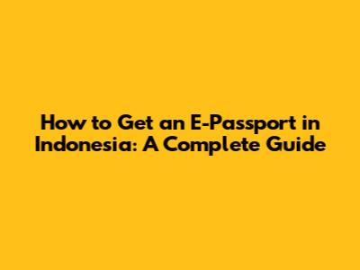 How to Get an E-Passport in Indonesia: A Complete Guide