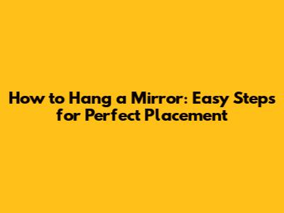 How to Hang a Mirror: Easy Steps for Perfect Placement
