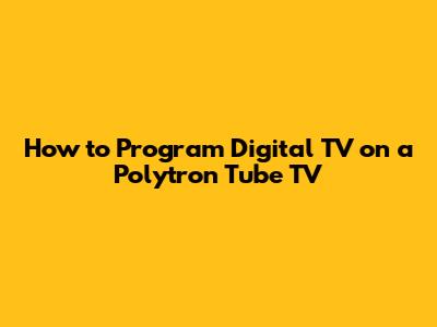 How to Program Digital TV on a Polytron Tube TV