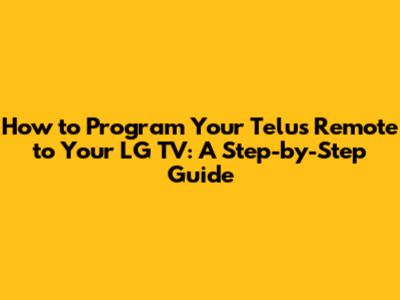 How to Program Your Telus Remote to Your LG TV: A Step-by-Step Guide