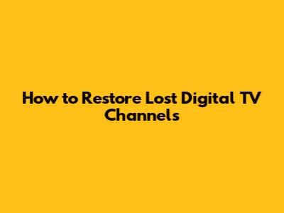 How to Restore Lost Digital TV Channels