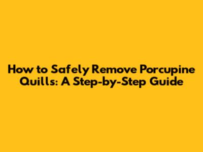 How to Safely Remove Porcupine Quills: A Step-by-Step Guide