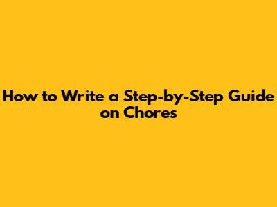 How to Write a Step-by-Step Guide on Chores