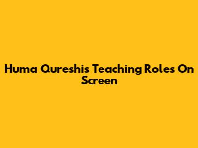 Huma Qureshi's Teaching Roles On Screen