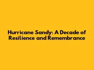 Hurricane Sandy: A Decade of Resilience and Remembrance