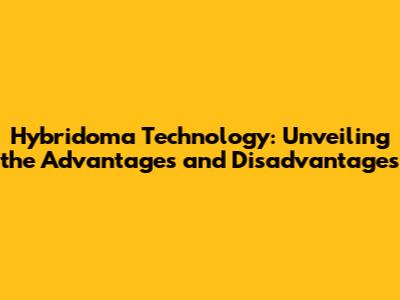 Hybridoma Technology: Unveiling the Advantages and Disadvantages