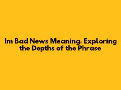 I'm Bad News Meaning: Exploring the Depths of the Phrase