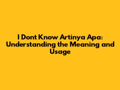 I Don't Know Artinya Apa: Understanding the Meaning and Usage