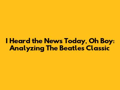 I Heard the News Today, Oh Boy: Analyzing The Beatles' Classic