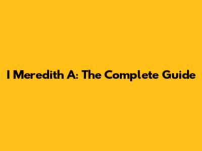 I Meredith A: The Complete Guide
