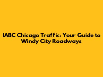 IABC Chicago Traffic: Your Guide to Windy City Roadways