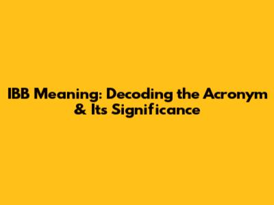 IBB Meaning: Decoding the Acronym & Its Significance