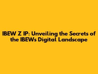 IBEW Z IP: Unveiling the Secrets of the IBEW's Digital Landscape