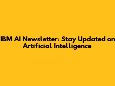 IBM AI Newsletter: Stay Updated on Artificial Intelligence