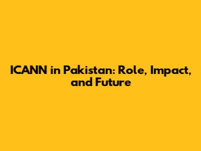 ICANN in Pakistan: Role, Impact, and Future