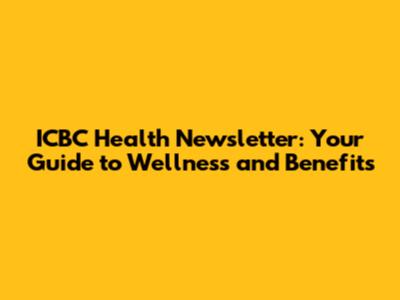 ICBC Health Newsletter: Your Guide to Wellness and Benefits