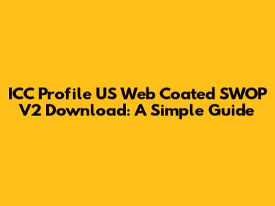 ICC Profile US Web Coated SWOP V2 Download: A Simple Guide