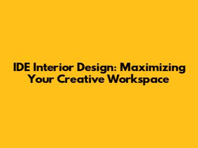 IDE Interior Design: Maximizing Your Creative Workspace