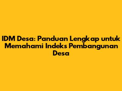 IDM Desa: Panduan Lengkap untuk Memahami Indeks Pembangunan Desa