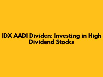 IDX AADI Dividen: Investing in High Dividend Stocks