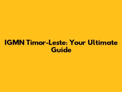 IGMN Timor-Leste: Your Ultimate Guide