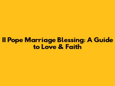 II Pope Marriage Blessing: A Guide to Love & Faith