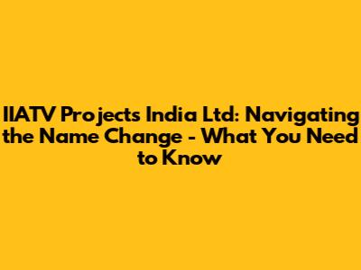 IIATV Projects India Ltd: Navigating the Name Change - What You Need to Know