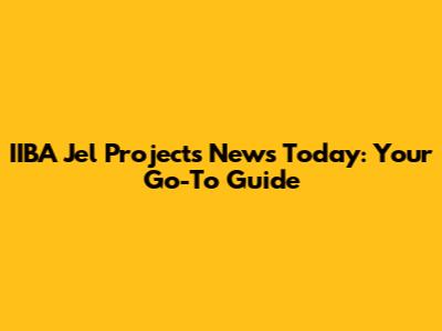 IIBA Jel Projects News Today: Your Go-To Guide