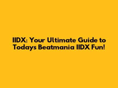 IIDX: Your Ultimate Guide to Today's Beatmania IIDX Fun!