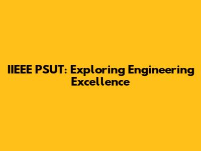 IIEEE PSUT: Exploring Engineering Excellence